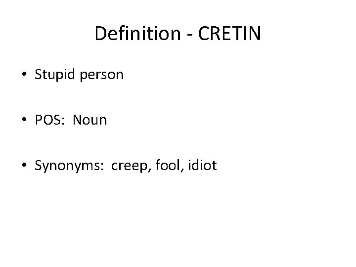 Definition - CRETIN • Stupid person • POS: Noun • Synonyms: creep, fool, idiot