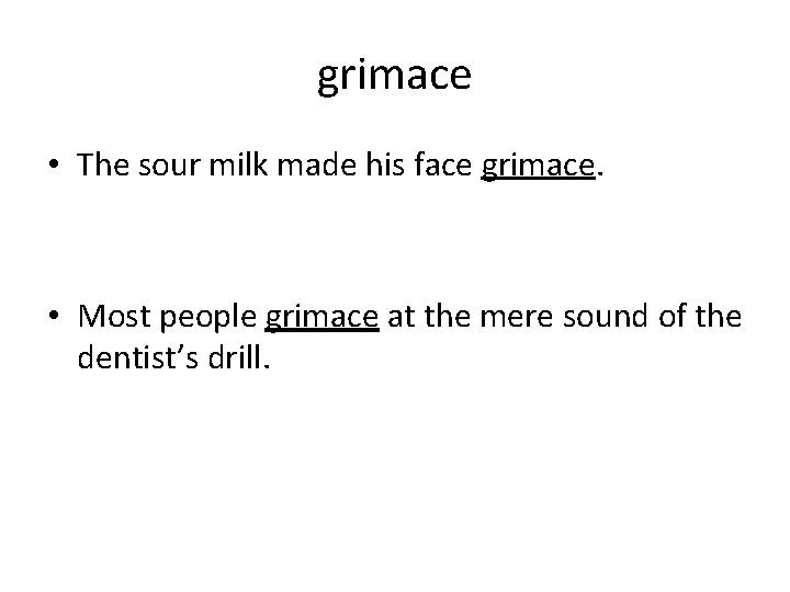 grimace • The sour milk made his face grimace. • Most people grimace at