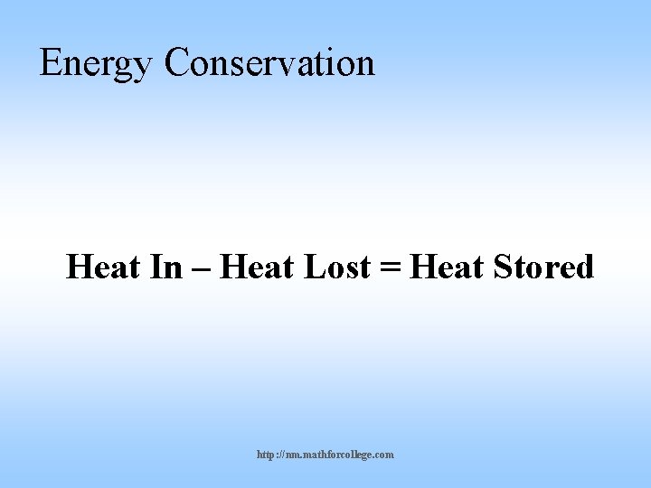 Energy Conservation Heat In – Heat Lost = Heat Stored http: //nm. mathforcollege. com