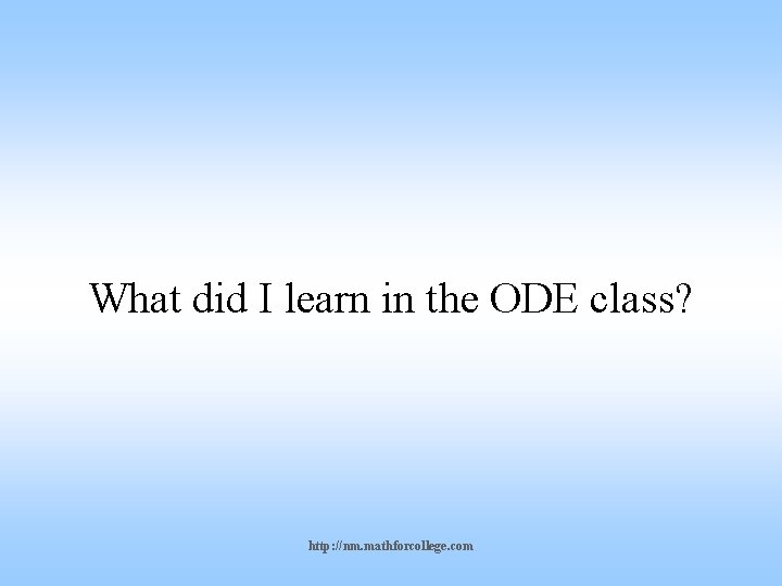 What did I learn in the ODE class? http: //nm. mathforcollege. com 