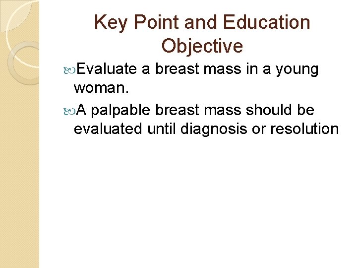 Key Point and Education Objective Evaluate a breast mass in a young woman. A