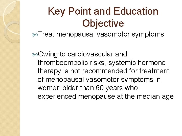 Key Point and Education Objective Treat menopausal vasomotor symptoms Owing to cardiovascular and thromboembolic