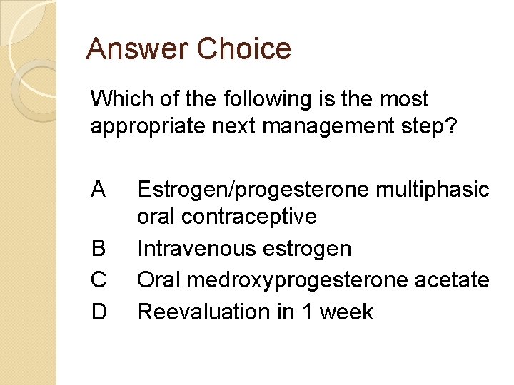 Answer Choice Which of the following is the most appropriate next management step? A