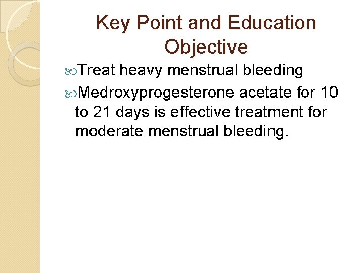 Key Point and Education Objective Treat heavy menstrual bleeding Medroxyprogesterone acetate for 10 to