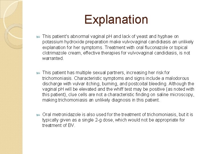 Explanation This patient's abnormal vaginal p. H and lack of yeast and hyphae on