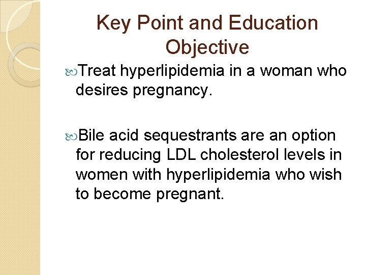 Key Point and Education Objective Treat hyperlipidemia in a woman who desires pregnancy. Bile