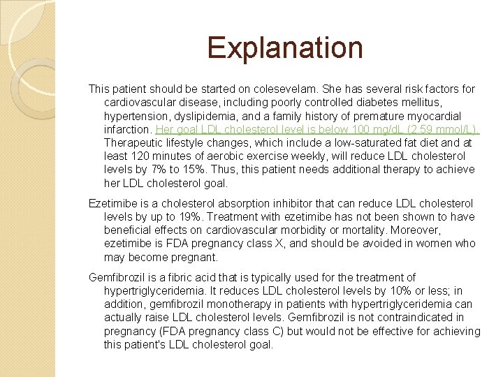 Explanation This patient should be started on colesevelam. She has several risk factors for