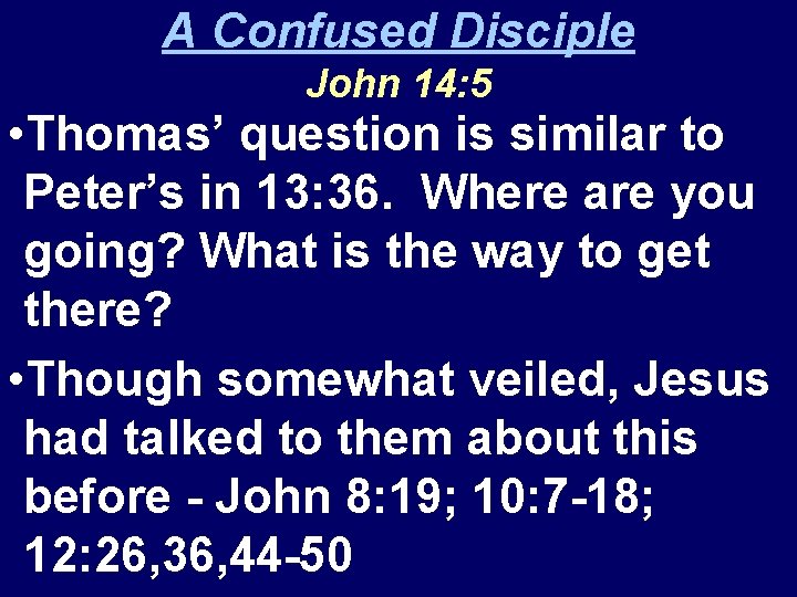 A Confused Disciple John 14: 5 • Thomas’ question is similar to Peter’s in