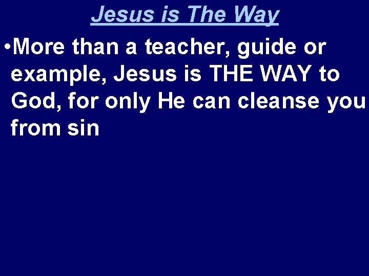 Jesus is The Way • More than a teacher, guide or example, Jesus is