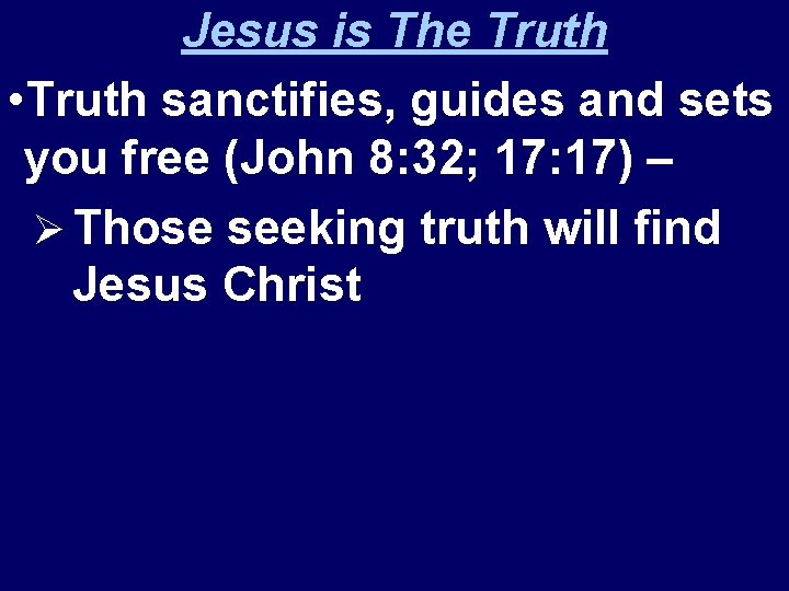 Jesus is The Truth • Truth sanctifies, guides and sets you free (John 8: