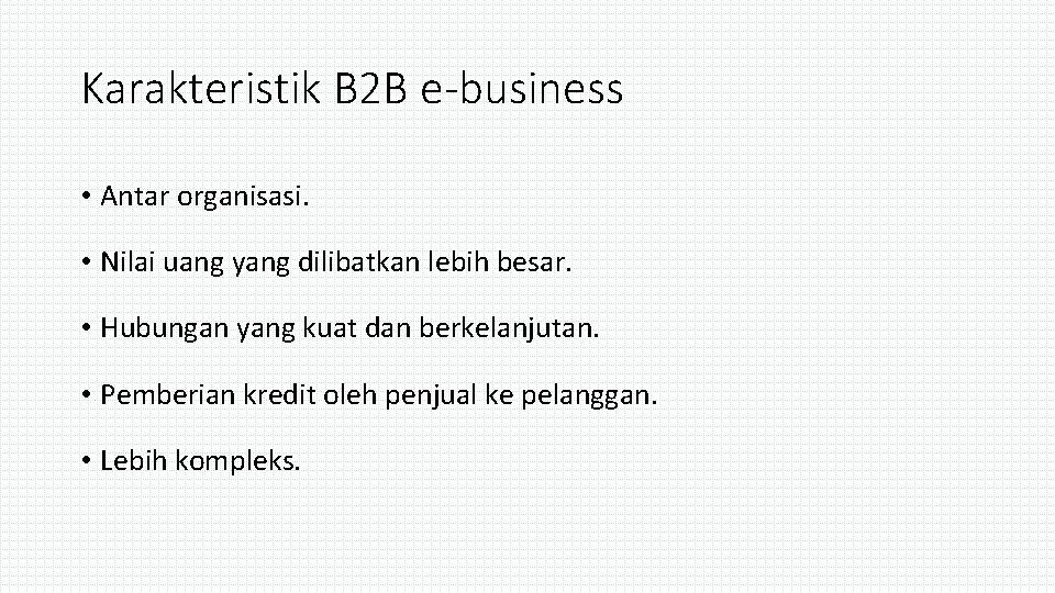 Karakteristik B 2 B e-business • Antar organisasi. • Nilai uang yang dilibatkan lebih