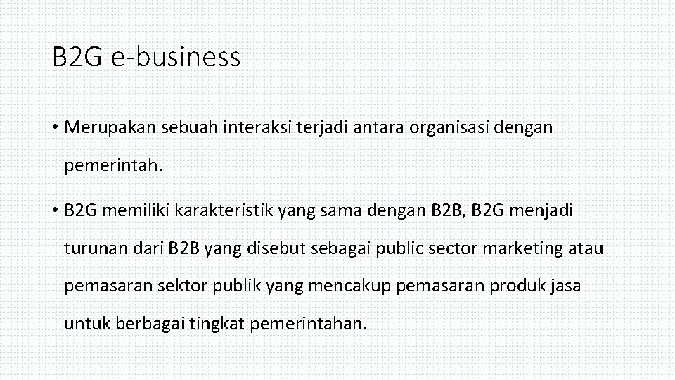 B 2 G e-business • Merupakan sebuah interaksi terjadi antara organisasi dengan pemerintah. •