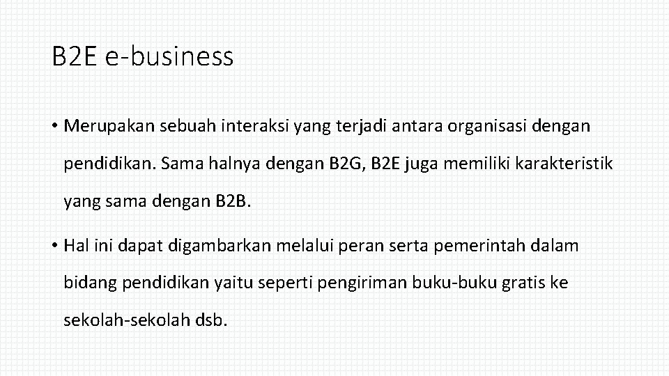 B 2 E e-business • Merupakan sebuah interaksi yang terjadi antara organisasi dengan pendidikan.