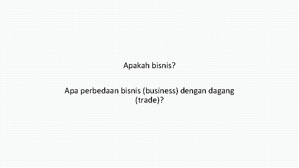 Apakah bisnis? Apa perbedaan bisnis (business) dengan dagang (trade)? 