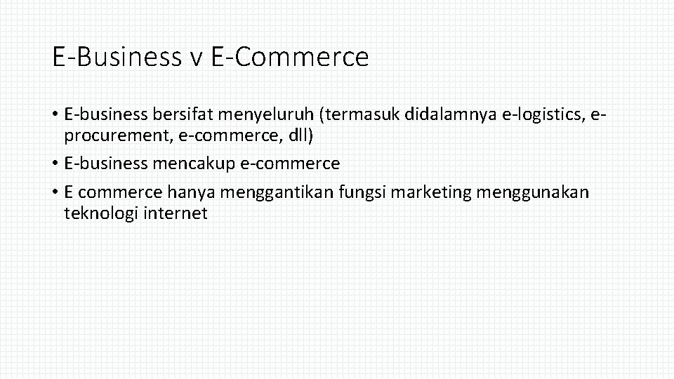 E-Business v E-Commerce • E-business bersifat menyeluruh (termasuk didalamnya e-logistics, eprocurement, e-commerce, dll) •