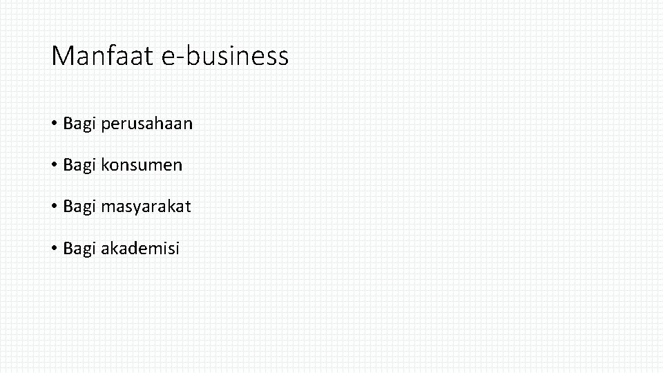 Manfaat e-business • Bagi perusahaan • Bagi konsumen • Bagi masyarakat • Bagi akademisi