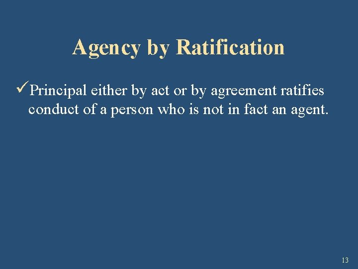 Agency by Ratification üPrincipal either by act or by agreement ratifies conduct of a