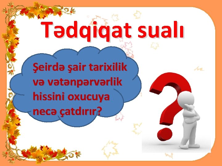 Tədqiqat sualı Şeirdə şair tarixilik və vətənpərvərlik hissini oxucuya necə çatdırır? 