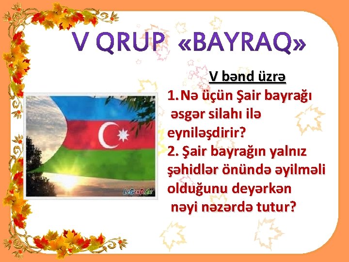 V bənd üzrə 1. Nə üçün Şair bayrağı əsgər silahı ilə eyniləşdirir? 2. Şair