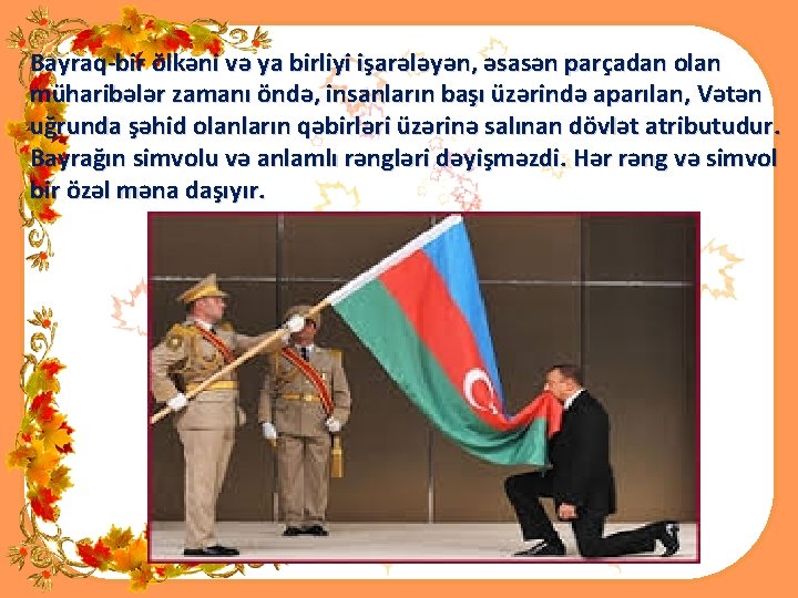 Bayraq-bir ölkəni və ya birliyi işarələyən, əsasən parçadan olan müharibələr zamanı öndə, insanların başı
