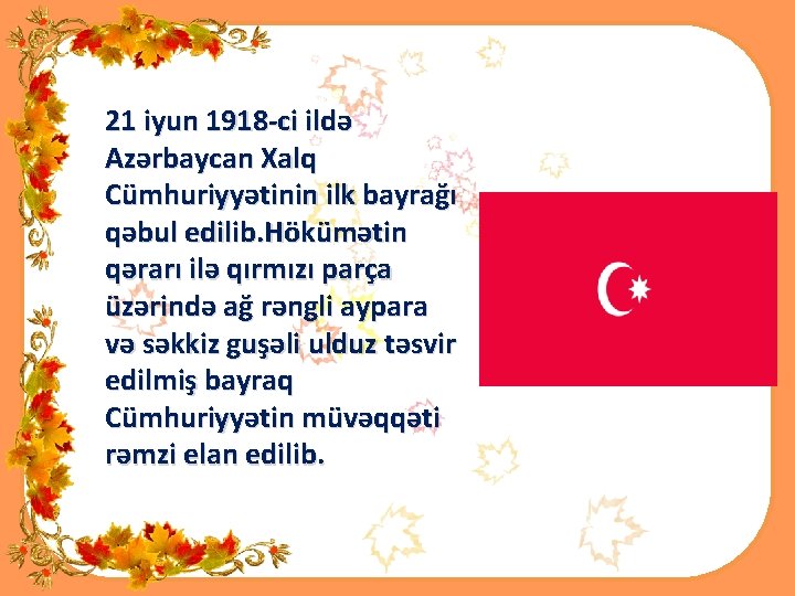 21 iyun 1918 -ci ildə Azərbaycan Xalq Cümhuriyyətinin ilk bayrağı qəbul edilib. Hökümətin qərarı