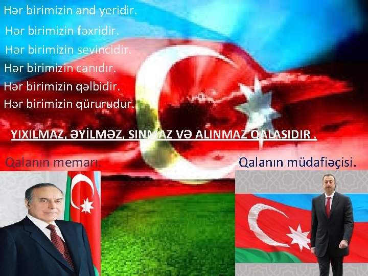 Hər birimizin and yeridir. Hər birimizin fəxridir. Hər birimizin sevincidir. Hər birimizin canıdır. Hər