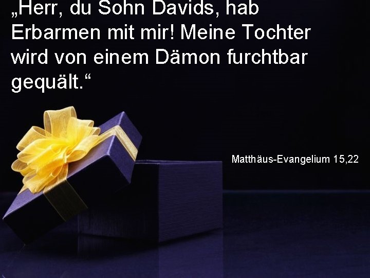 „Herr, du Sohn Davids, hab Erbarmen mit mir! Meine Tochter wird von einem Dämon