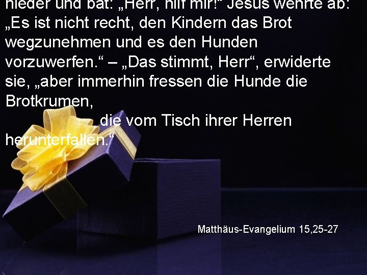 nieder und bat: „Herr, hilf mir!“ Jesus wehrte ab: „Es ist nicht recht, den