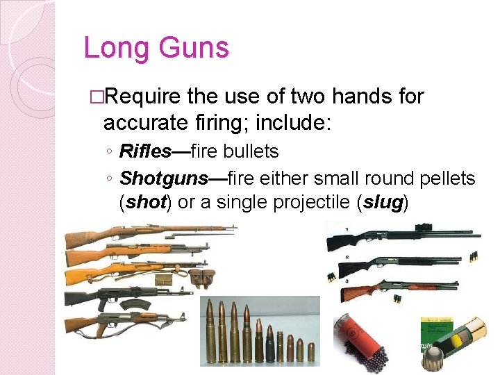 Long Guns �Require the use of two hands for accurate firing; include: ◦ Rifles—fire
