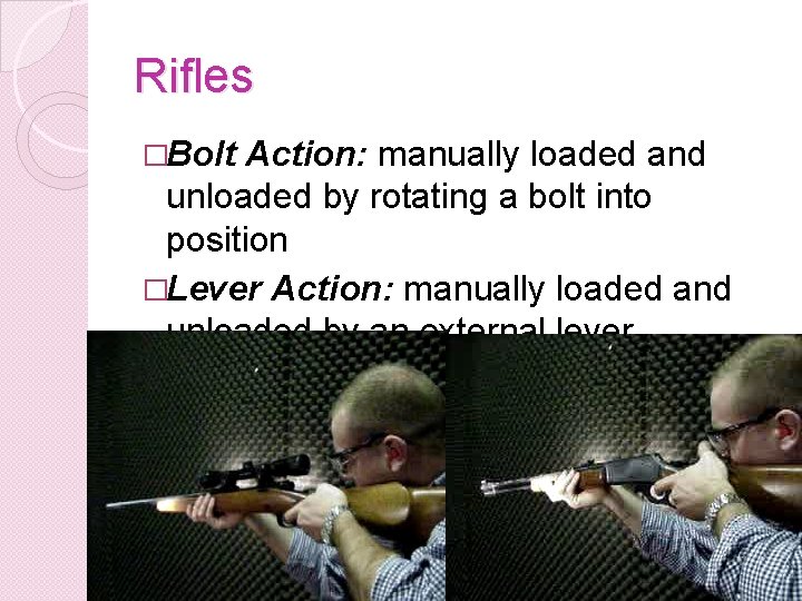 Rifles �Bolt Action: manually loaded and unloaded by rotating a bolt into position �Lever