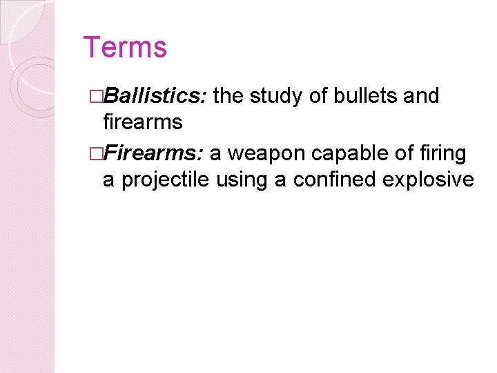 Terms �Ballistics: the study of bullets and firearms �Firearms: a weapon capable of firing