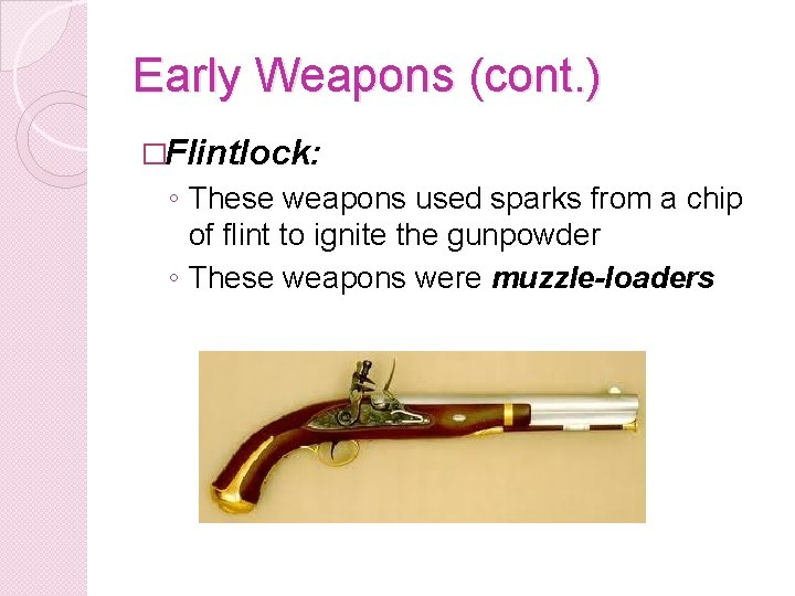 Early Weapons (cont. ) �Flintlock: ◦ These weapons used sparks from a chip of