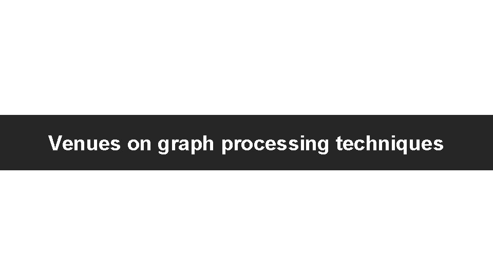 Venues on graph processing techniques 