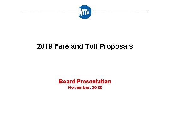 2019 Fare and Toll Proposals Board Presentation November, 2018 