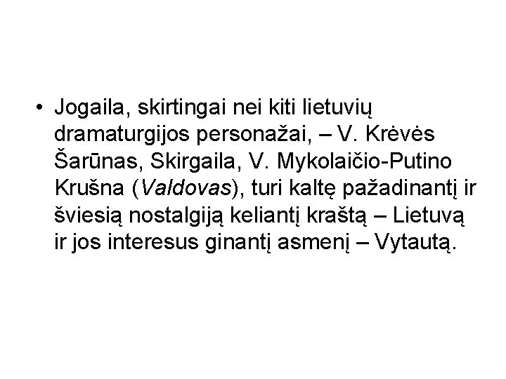  • Jogaila, skirtingai nei kiti lietuvių dramaturgijos personažai, – V. Krėvės Šarūnas, Skirgaila,