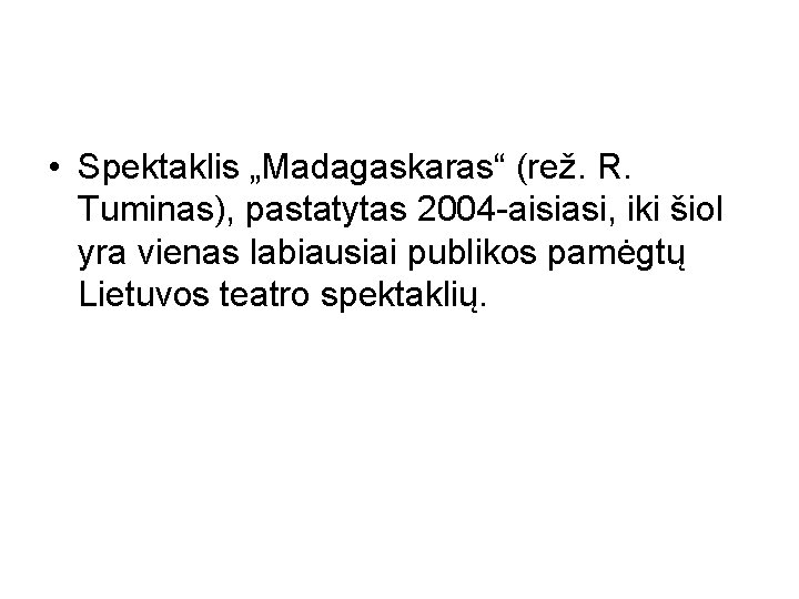  • Spektaklis „Madagaskaras“ (rež. R. Tuminas), pastatytas 2004 -aisiasi, iki šiol yra vienas