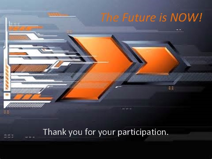 The Future is NOW! Thank you for your participation. 