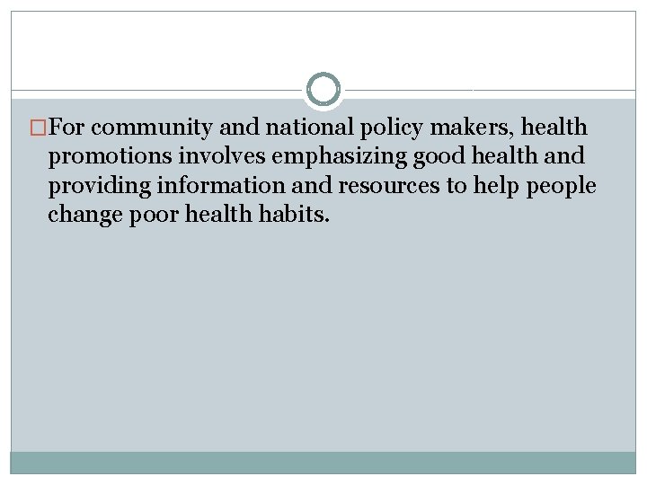 �For community and national policy makers, health promotions involves emphasizing good health and providing