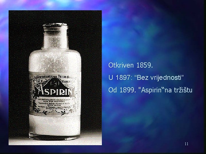 Otkriven 1859. U 1897: “Bez vrijednosti” Od 1899. "Aspirin“na tržištu 11 