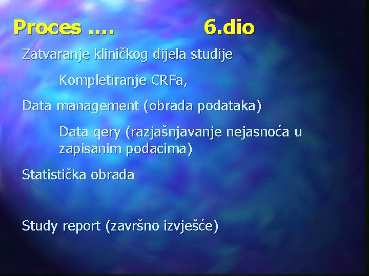 Proces …. 6. dio Zatvaranje kliničkog dijela studije Kompletiranje CRFa, Data management (obrada podataka)