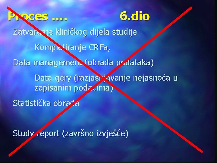 Proces …. 6. dio Zatvaranje kliničkog dijela studije Kompletiranje CRFa, Data management (obrada podataka)