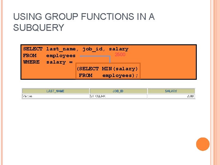 USING GROUP FUNCTIONS IN A SUBQUERY SELECT last_name, job_id, salary 2500 FROM employees WHERE
