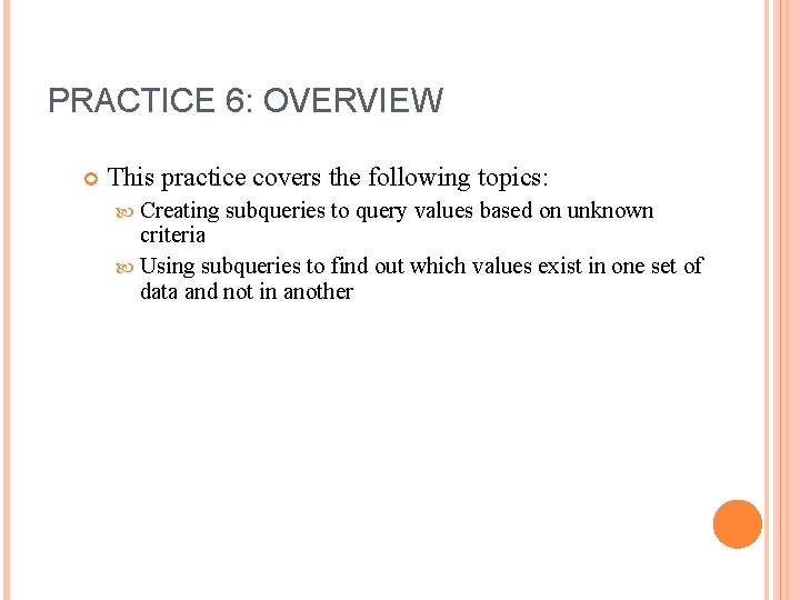 PRACTICE 6: OVERVIEW This practice covers the following topics: Creating subqueries to query values