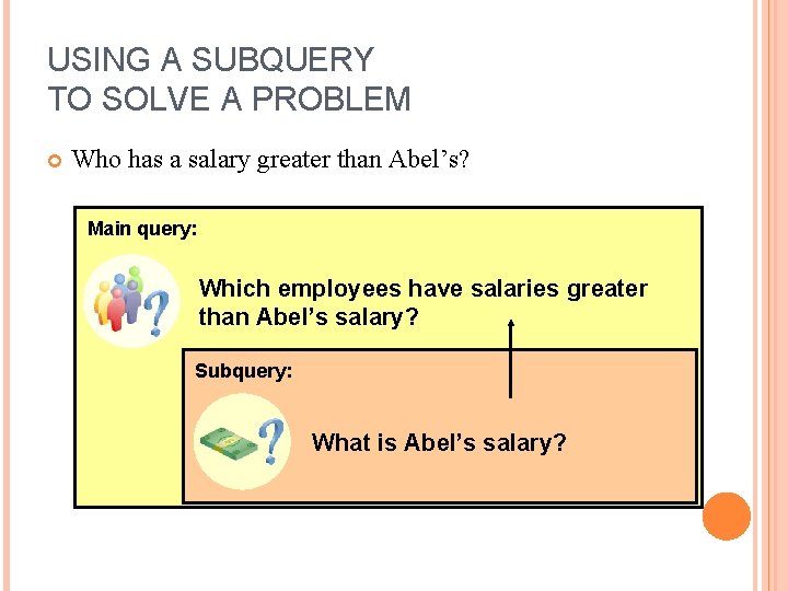 USING A SUBQUERY TO SOLVE A PROBLEM Who has a salary greater than Abel’s?
