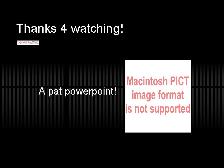 Thanks 4 watching! A pat powerpoint! 