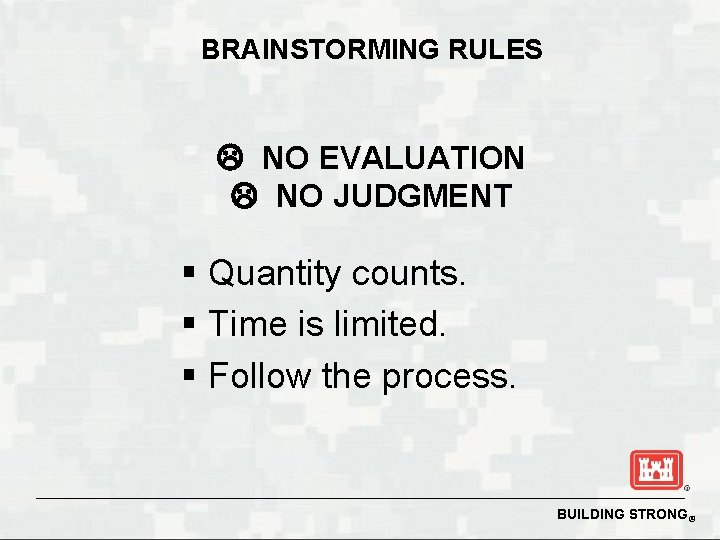 BRAINSTORMING RULES NO EVALUATION NO JUDGMENT § Quantity counts. § Time is limited. §
