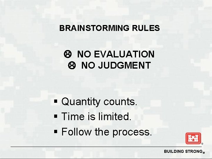 BRAINSTORMING RULES NO EVALUATION NO JUDGMENT § Quantity counts. § Time is limited. §