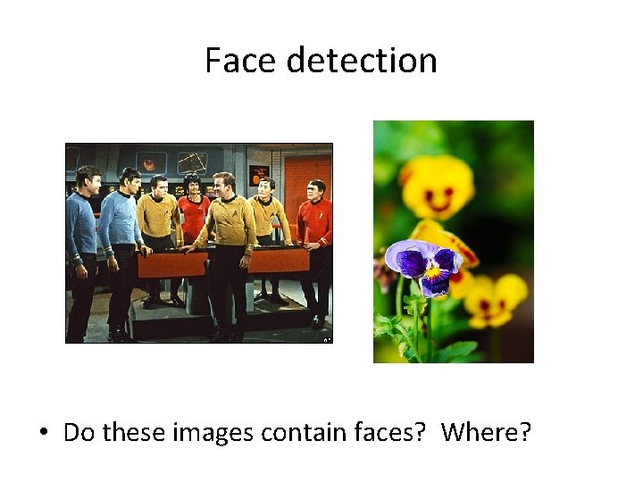 Face detection • Do these images contain faces? Where? 