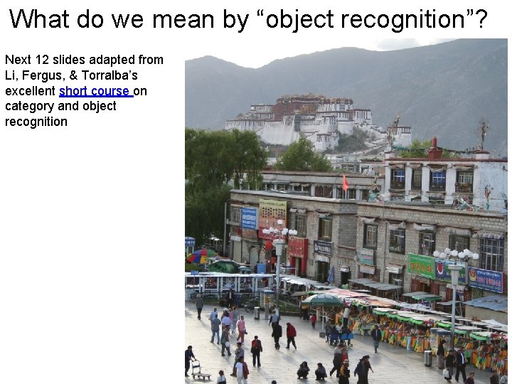 What do we mean by “object recognition”? Next 12 slides adapted from Li, Fergus,