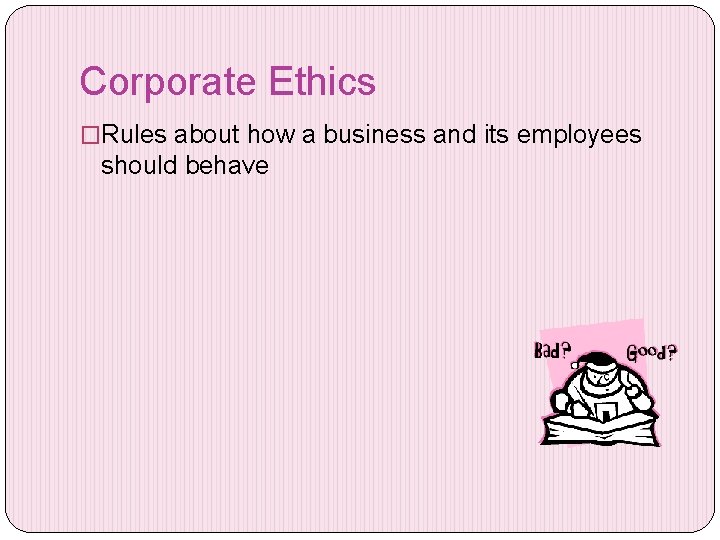 Corporate Ethics �Rules about how a business and its employees should behave 